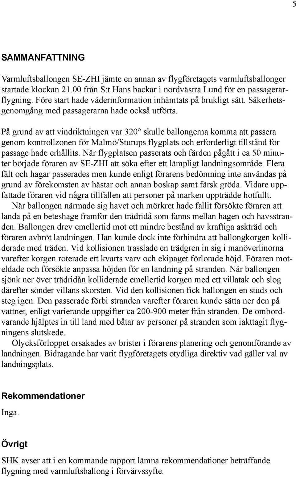 På grund av att vindriktningen var 320 skulle ballongerna komma att passera genom kontrollzonen för Malmö/Sturups flygplats och erforderligt tillstånd för passage hade erhållits.