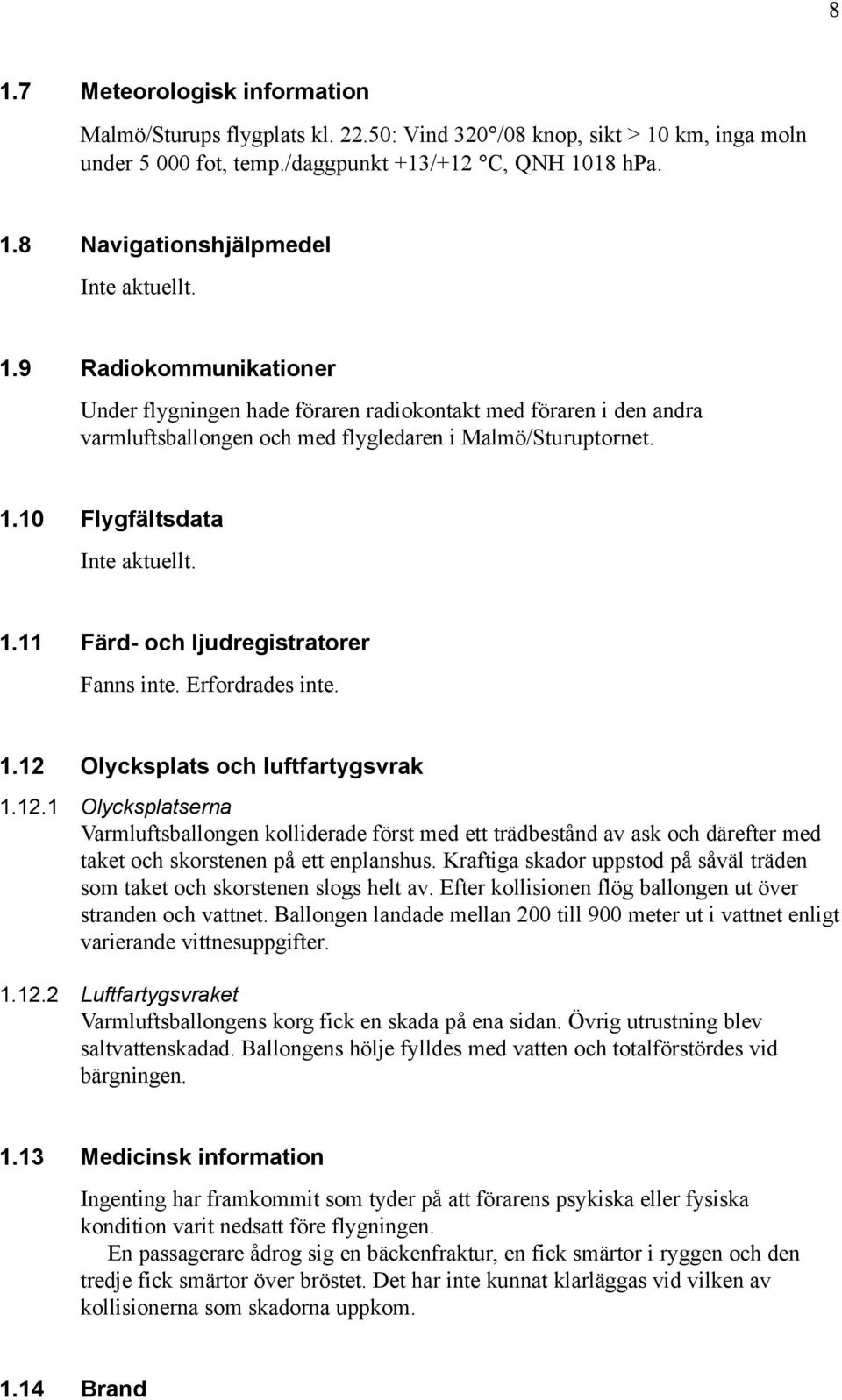 Erfordrades inte. 1.12 Olycksplats och luftfartygsvrak 1.12.1 Olycksplatserna Varmluftsballongen kolliderade först med ett trädbestånd av ask och därefter med taket och skorstenen på ett enplanshus.
