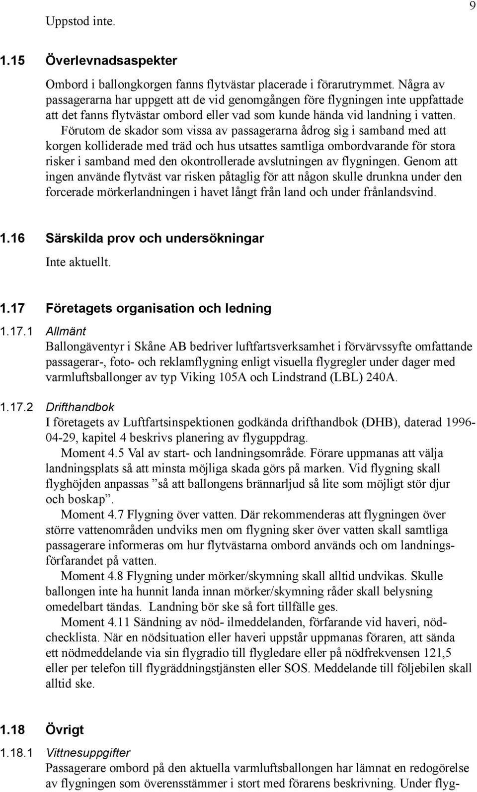 Förutom de skador som vissa av passagerarna ådrog sig i samband med att korgen kolliderade med träd och hus utsattes samtliga ombordvarande för stora risker i samband med den okontrollerade