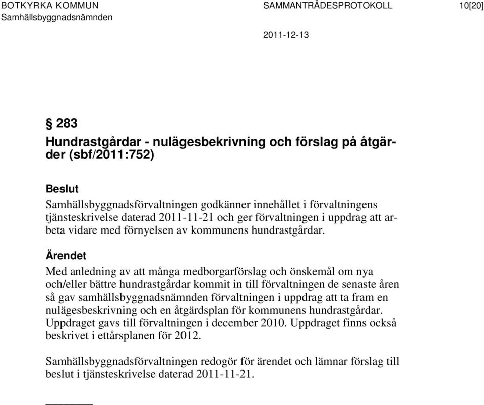 Med anledning av att många medborgarförslag och önskemål om nya och/eller bättre hundrastgårdar kommit in till förvaltningen de senaste åren så gav samhällsbyggnadsnämnden förvaltningen i