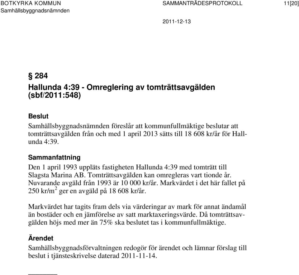 Tomträttsavgälden kan omregleras vart tionde år. Nuvarande avgäld från 1993 är 10 000 kr/år. Markvärdet i det här fallet på 250 kr/m 2 ger en avgäld på 18 608 kr/år.