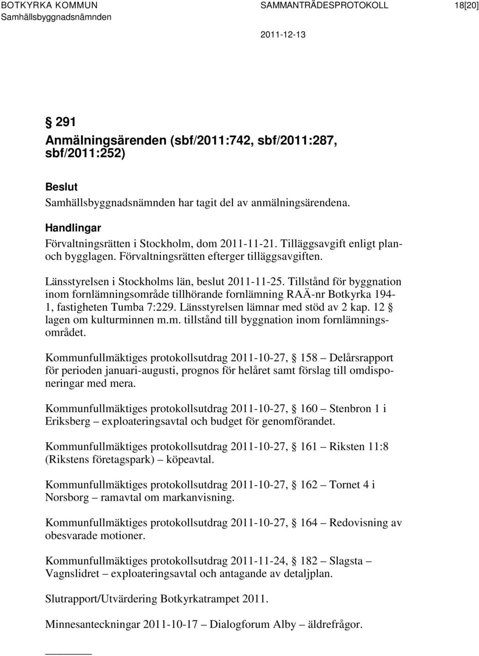 Tillstånd för byggnation inom fornlämningsområde tillhörande fornlämning RAÄ-nr Botkyrka 194-1, fastigheten Tumba 7:229. Länsstyrelsen lämnar med stöd av 2 kap. 12 lagen om kulturminnen m.m. tillstånd till byggnation inom fornlämningsområdet.