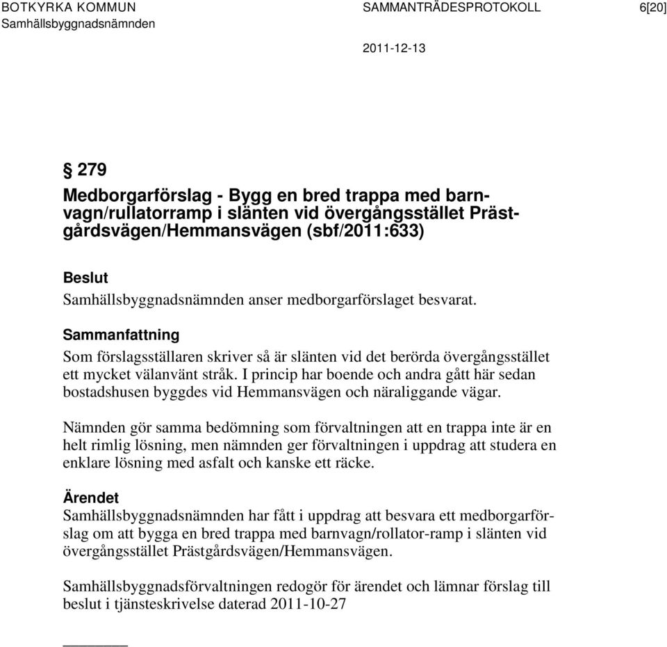 I princip har boende och andra gått här sedan bostadshusen byggdes vid Hemmansvägen och näraliggande vägar.