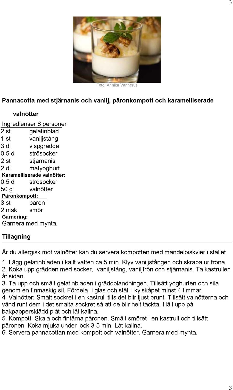 Är du allergisk mot valnötter kan du servera kompotten med mandelbiskvier i stället. 1. Lägg gelatinbladen i kallt vatten ca 5 min. Klyv vaniljstången och skrapa ur fröna. 2.