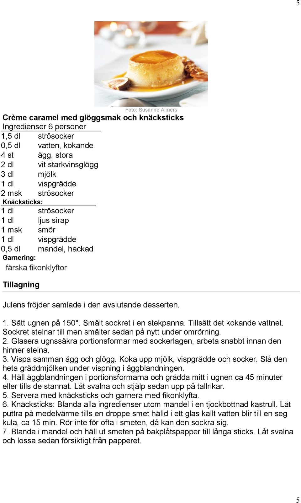 Smält sockret i en stekpanna. Tillsätt det kokande vattnet. Sockret stelnar till men smälter sedan på nytt under omrörning. 2.