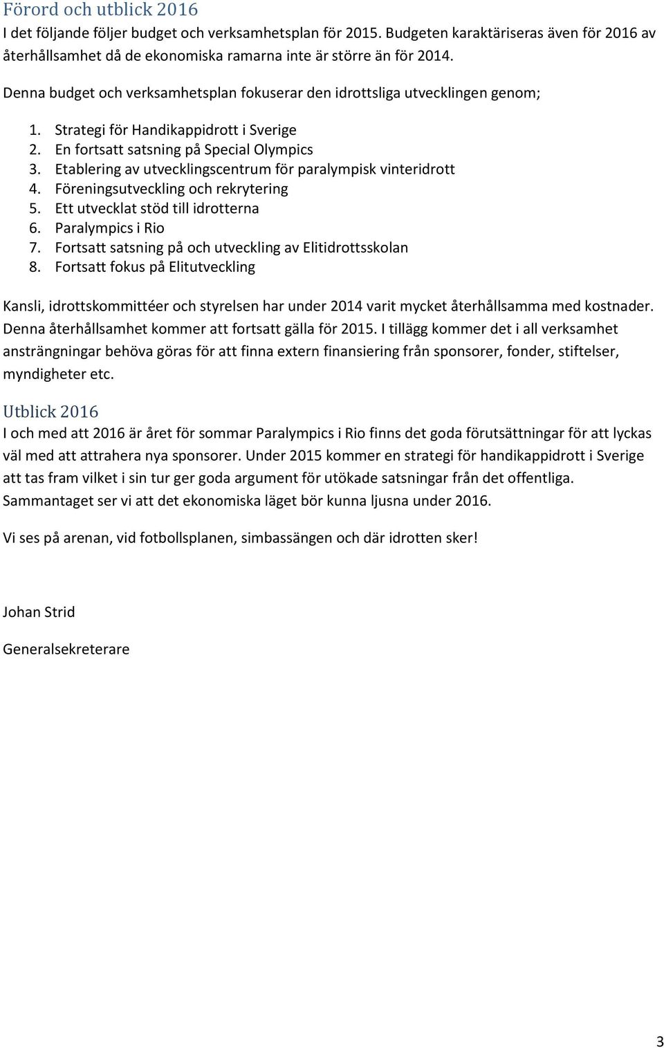 Etablering av utvecklingscentrum för paralympisk vinteridrott 4. Föreningsutveckling och rekrytering 5. Ett utvecklat stöd till idrotterna 6. Paralympics i Rio 7.