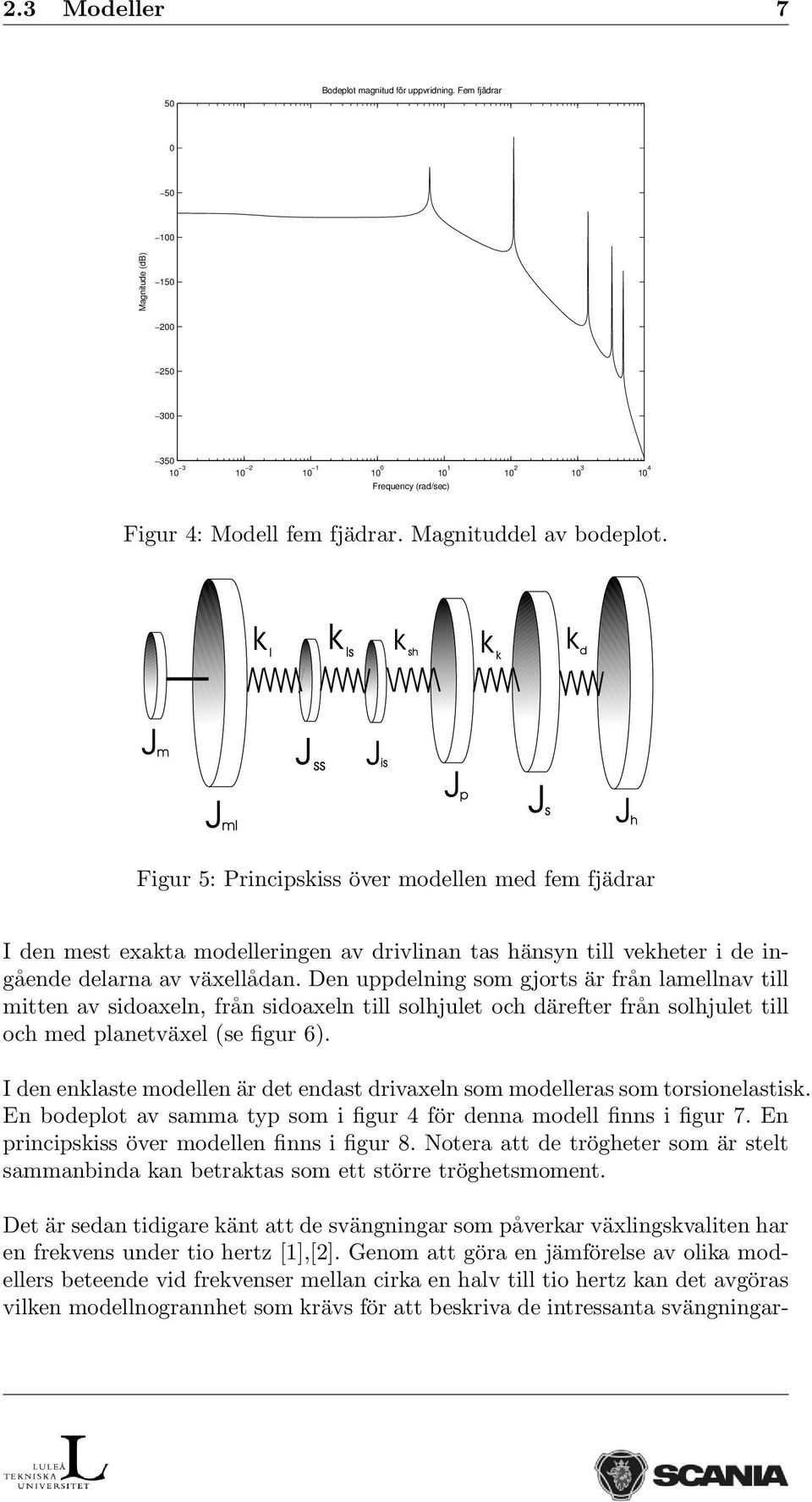 Den uppdelning som gjorts är från lamellnav till mitten av sidoaxeln, från sidoaxeln till solhjulet och därefter från solhjulet till och med planetväxel (se figur 6).