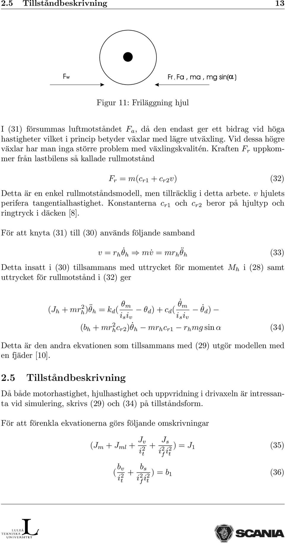 Kraften F r uppkommer från lastbilens så kallade rullmotstånd F r = m(c r1 + c r2 v) (32) Detta är en enkel rullmotståndsmodell, men tillräcklig i detta arbete. v hjulets perifera tangentialhastighet.