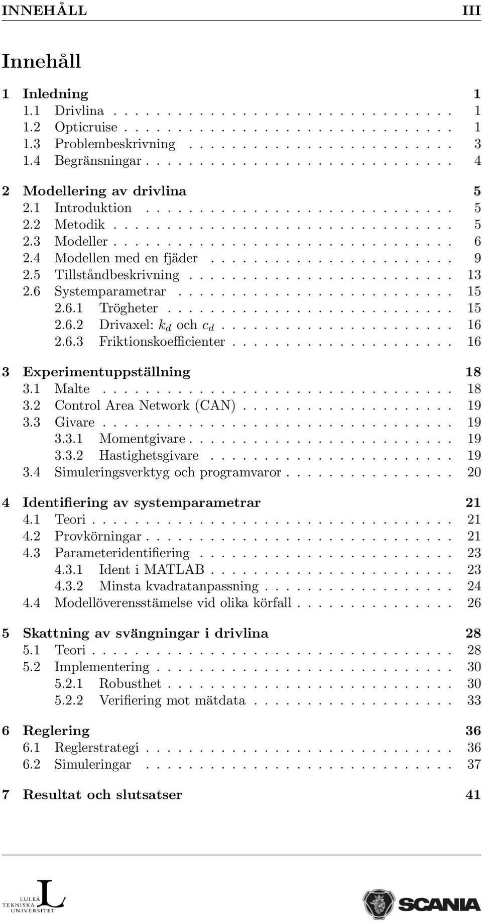 4 Modellen med en fjäder....................... 9 2.5 Tillståndbeskrivning......................... 13 2.6 Systemparametrar.......................... 15 2.6.1 Trögheter........................... 15 2.6.2 Drivaxel: k d och c d.