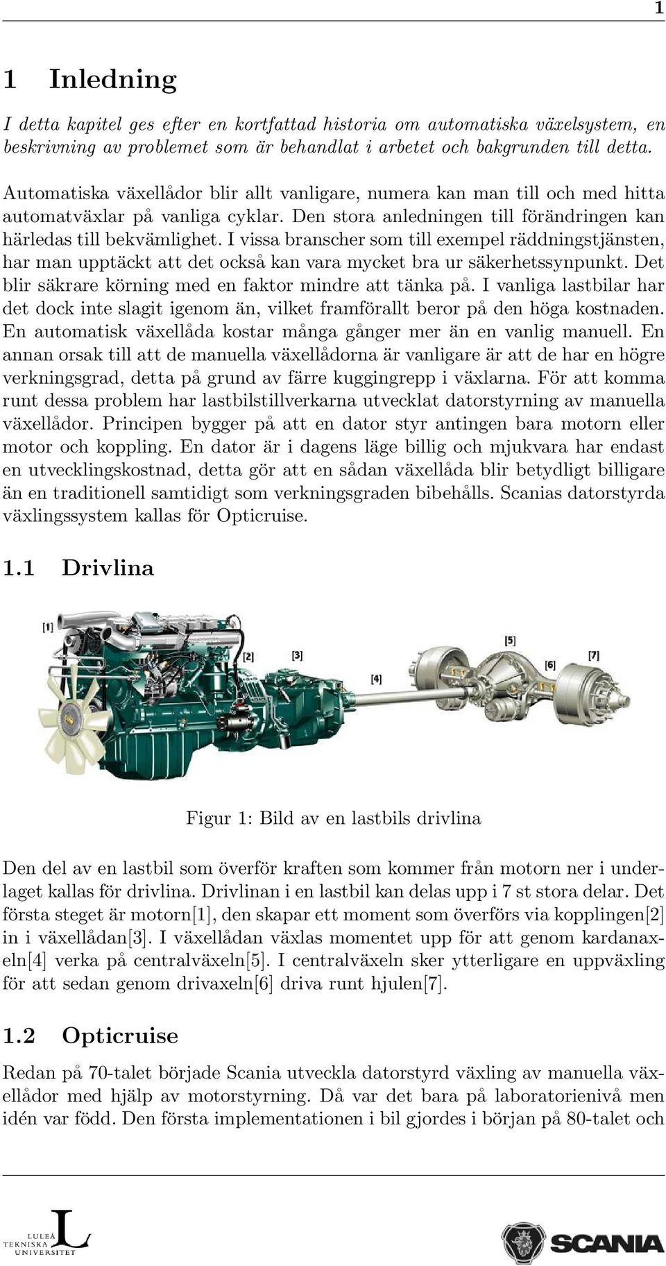 I vissa branscher som till exempel räddningstjänsten, har man upptäckt att det också kan vara mycket bra ur säkerhetssynpunkt. Det blir säkrare körning med en faktor mindre att tänka på.