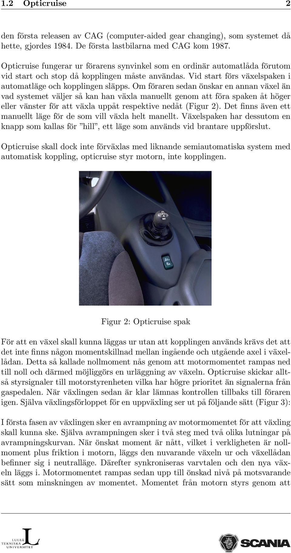 Om föraren sedan önskar en annan växel än vad systemet väljer så kan han växla manuellt genom att föra spaken åt höger eller vänster för att växla uppåt respektive nedåt (Figur 2).