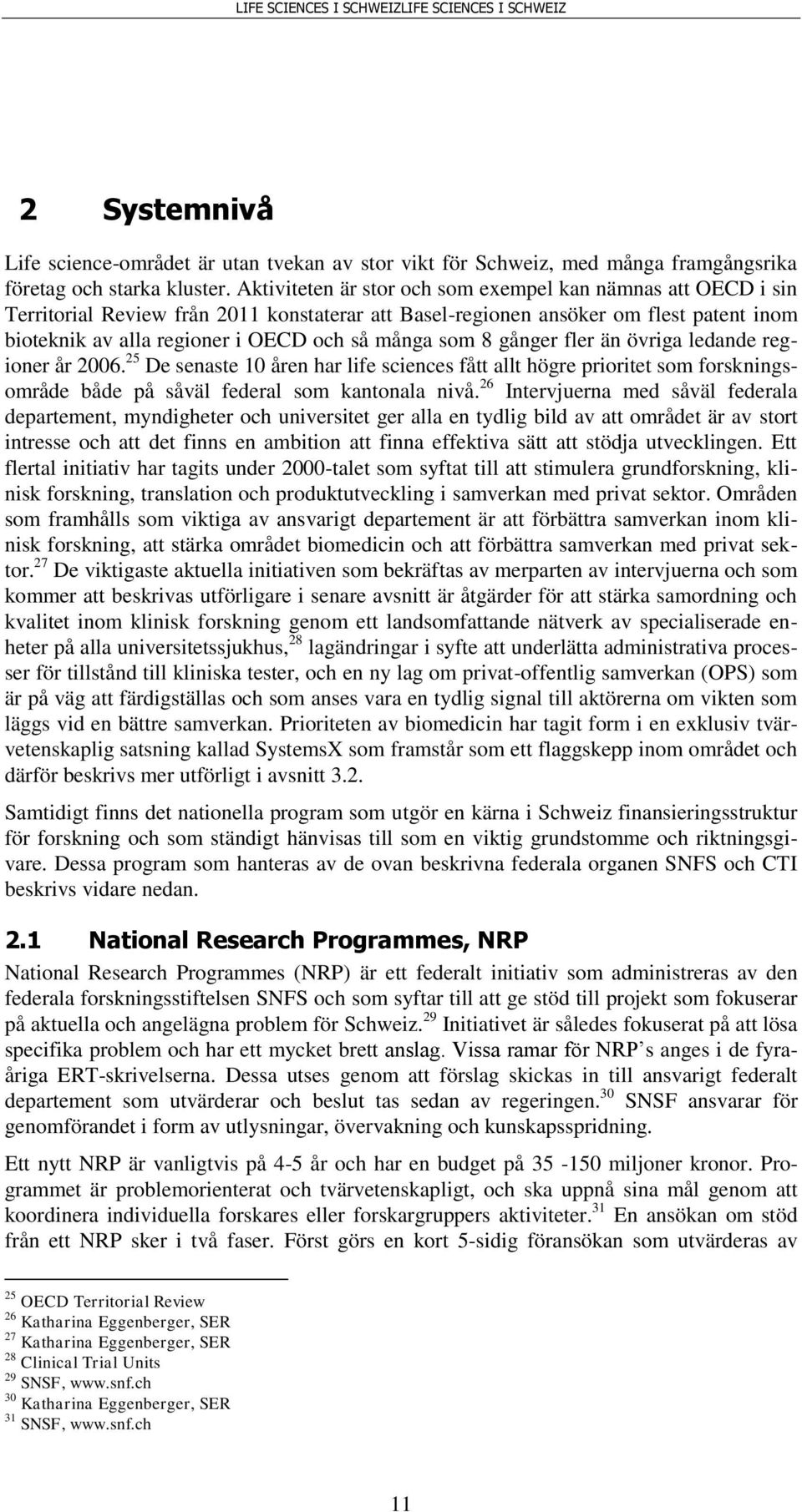 som 8 gånger fler än övriga ledande regioner år 2006. 25 De senaste 10 åren har life sciences fått allt högre prioritet som forskningsområde både på såväl federal som kantonala nivå.