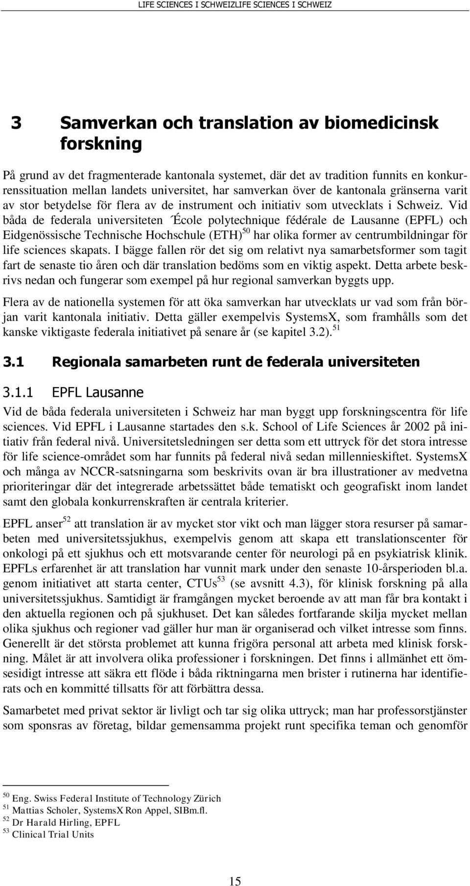 Vid båda de federala universiteten École polytechnique fédérale de Lausanne (EPFL) och Eidgenössische Technische Hochschule (ETH) 50 har olika former av centrumbildningar för life sciences skapats.