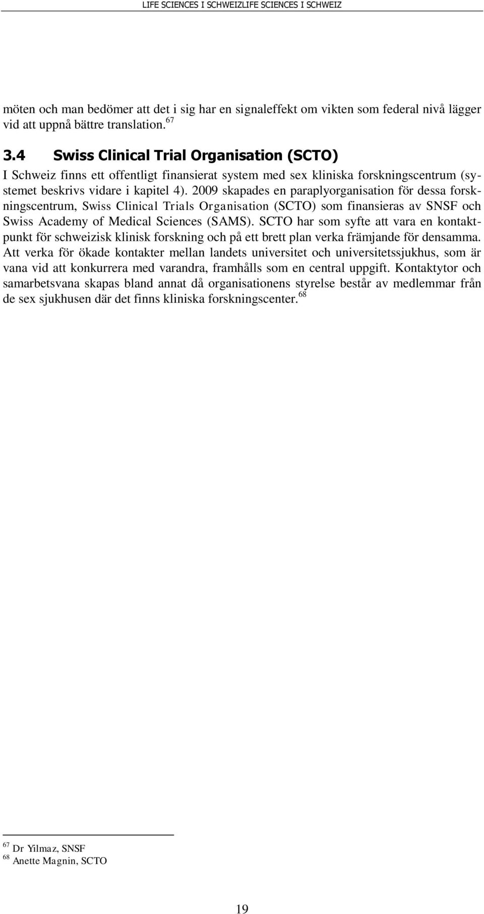 2009 skapades en paraplyorganisation för dessa forskningscentrum, Swiss Clinical Trials Organisation (SCTO) som finansieras av SNSF och Swiss Academy of Medical Sciences (SAMS).