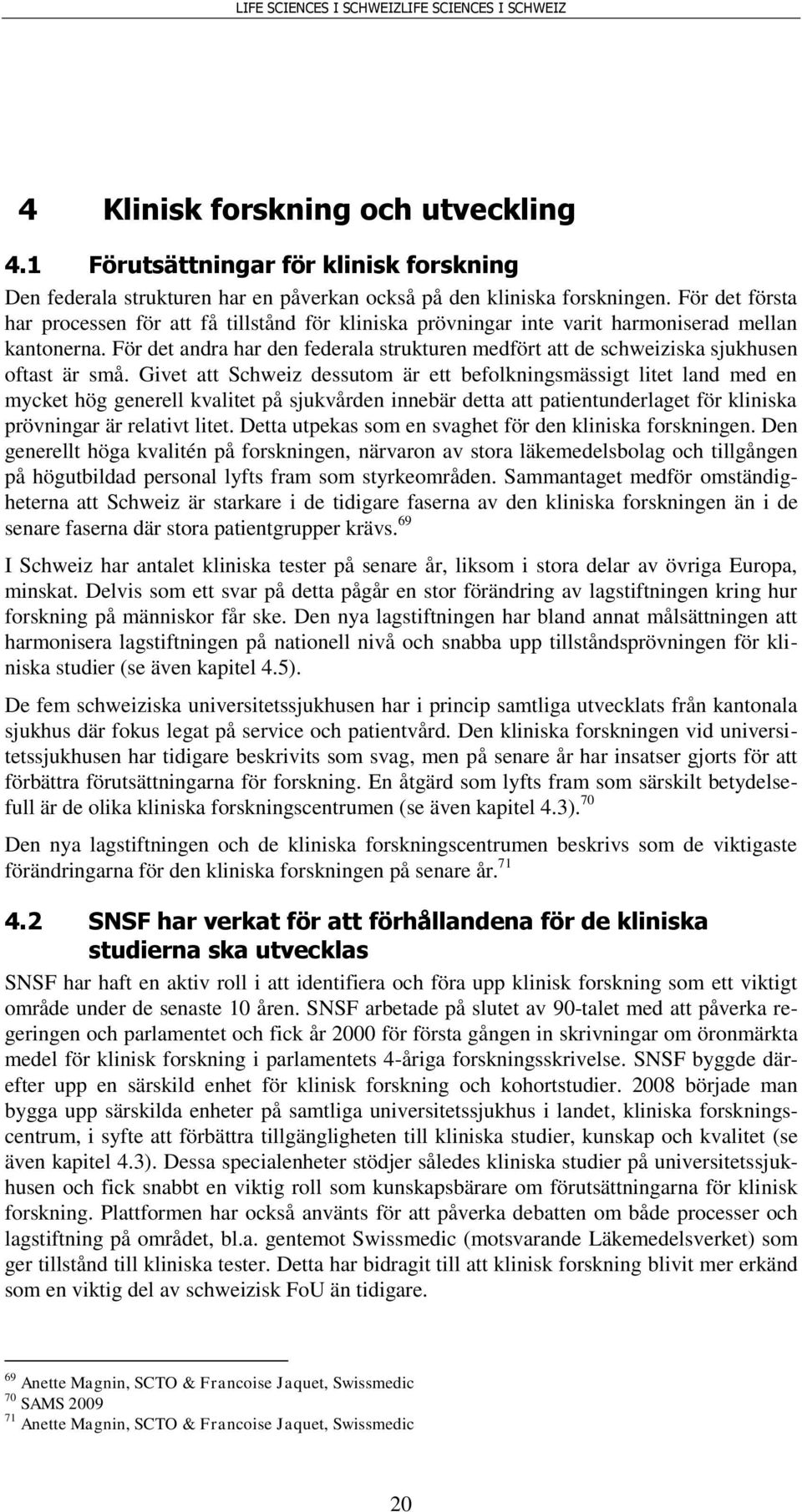 För det andra har den federala strukturen medfört att de schweiziska sjukhusen oftast är små.