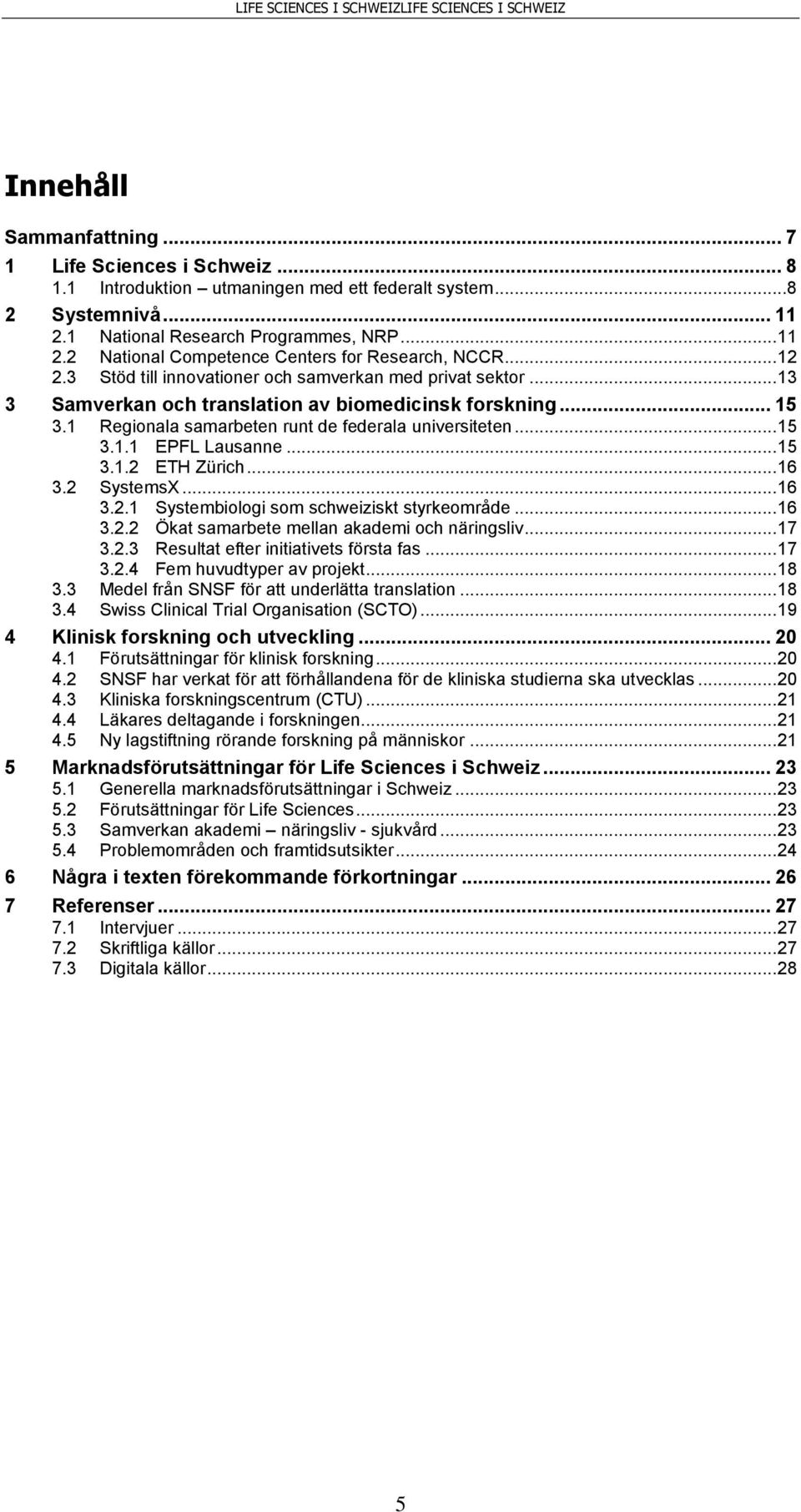 .. 15 3.1.2 ETH Zürich... 16 3.2 SystemsX... 16 3.2.1 Systembiologi som schweiziskt styrkeområde... 16 3.2.2 Ökat samarbete mellan akademi och näringsliv... 17 3.2.3 Resultat efter initiativets första fas.