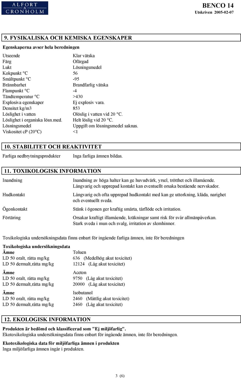 Lösningsmedel Uppgift om lösningsmedel saknas. Viskositet cp (20 C) <1 10. STABILITET OCH REAKTIVITET Farliga nedbrytningsprodukter Inga farliga ämnen bildas. 11.