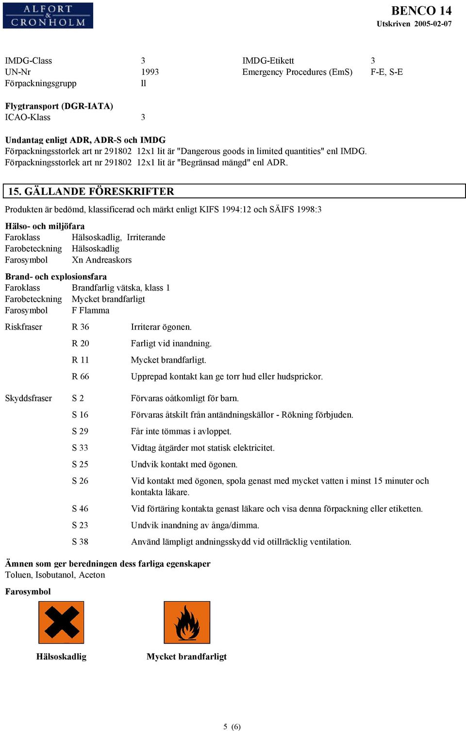 GÄLLANDE FÖRESKRIFTER Produkten är bedömd, klassificerad och märkt enligt KIFS 1994:12 och SÄIFS 1998:3 Hälso- och miljöfara Faroklass Hälsoskadlig, Irriterande Farobeteckning Hälsoskadlig Farosymbol