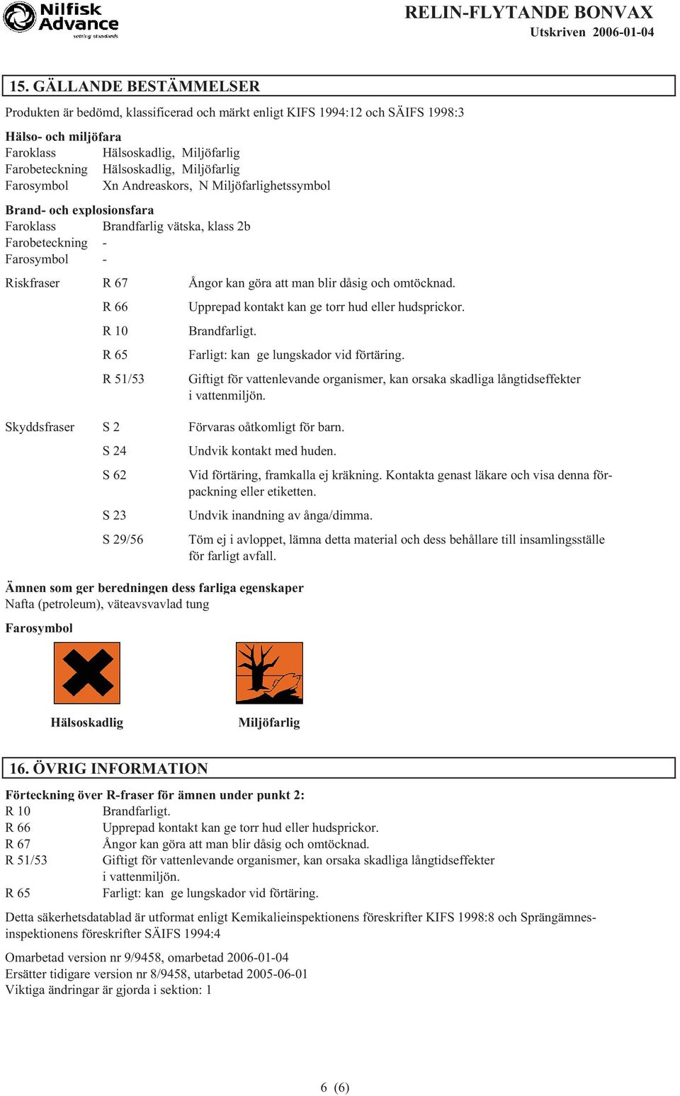 blir dåsig och omtöcknad. R 66 R 10 R 65 R 51/53 Upprepad kontakt kan ge torr hud eller hudsprickor. Brandfarligt. Farligt: kan ge lungskador vid förtäring.