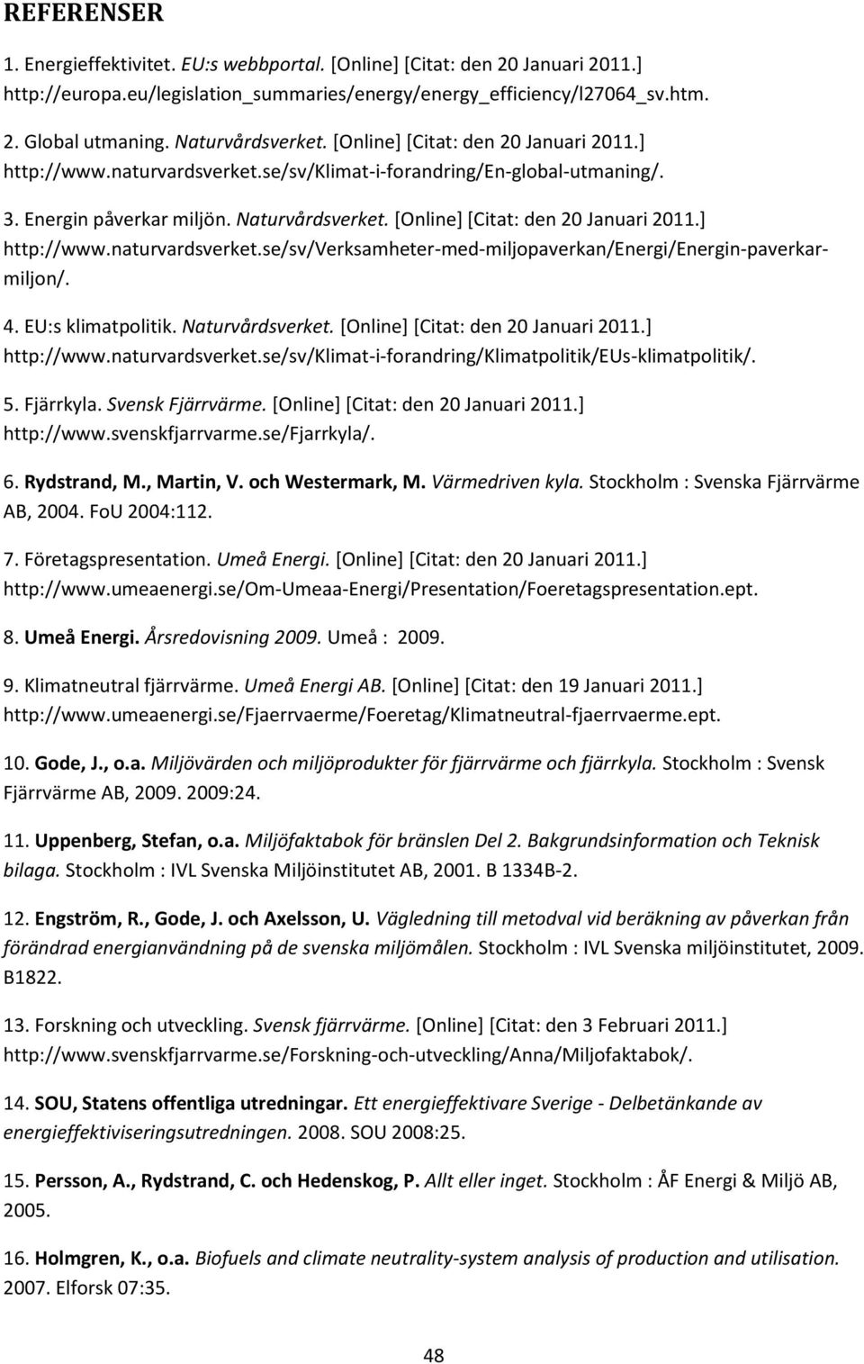 [Online] [Citat: den 20 Januari 2011.] http://www.naturvardsverket.se/sv/verksamheter-med-miljopaverkan/energi/energin-paverkarmiljon/. 4. EU:s klimatpolitik. Naturvårdsverket.