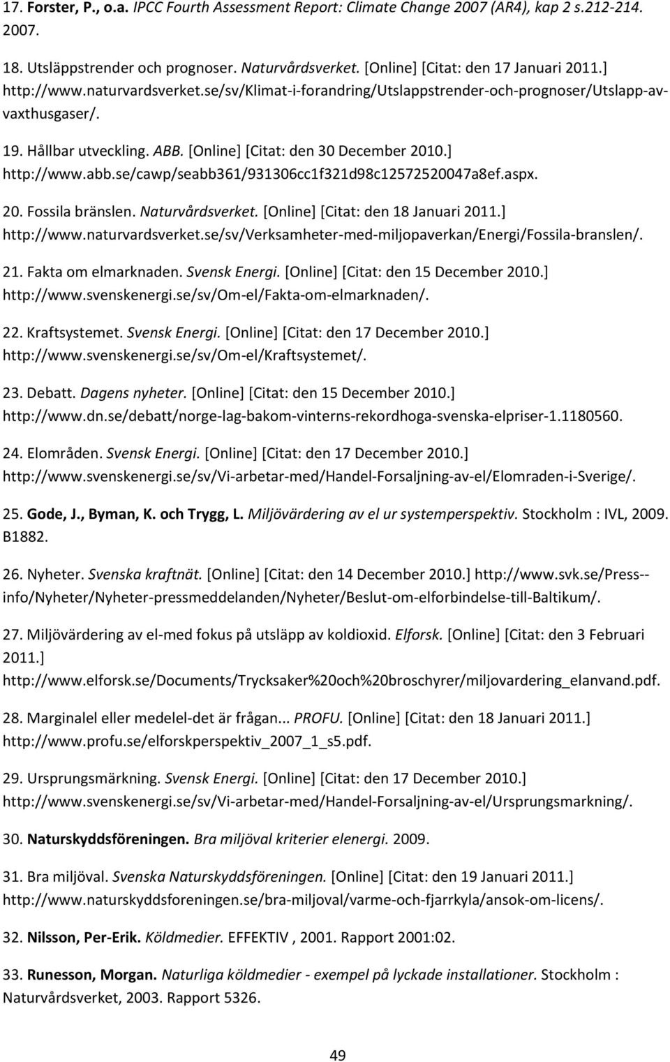 se/cawp/seabb361/931306cc1f321d98c12572520047a8ef.aspx. 20. Fossila bränslen. Naturvårdsverket. [Online] [Citat: den 18 Januari 2011.] http://www.naturvardsverket.