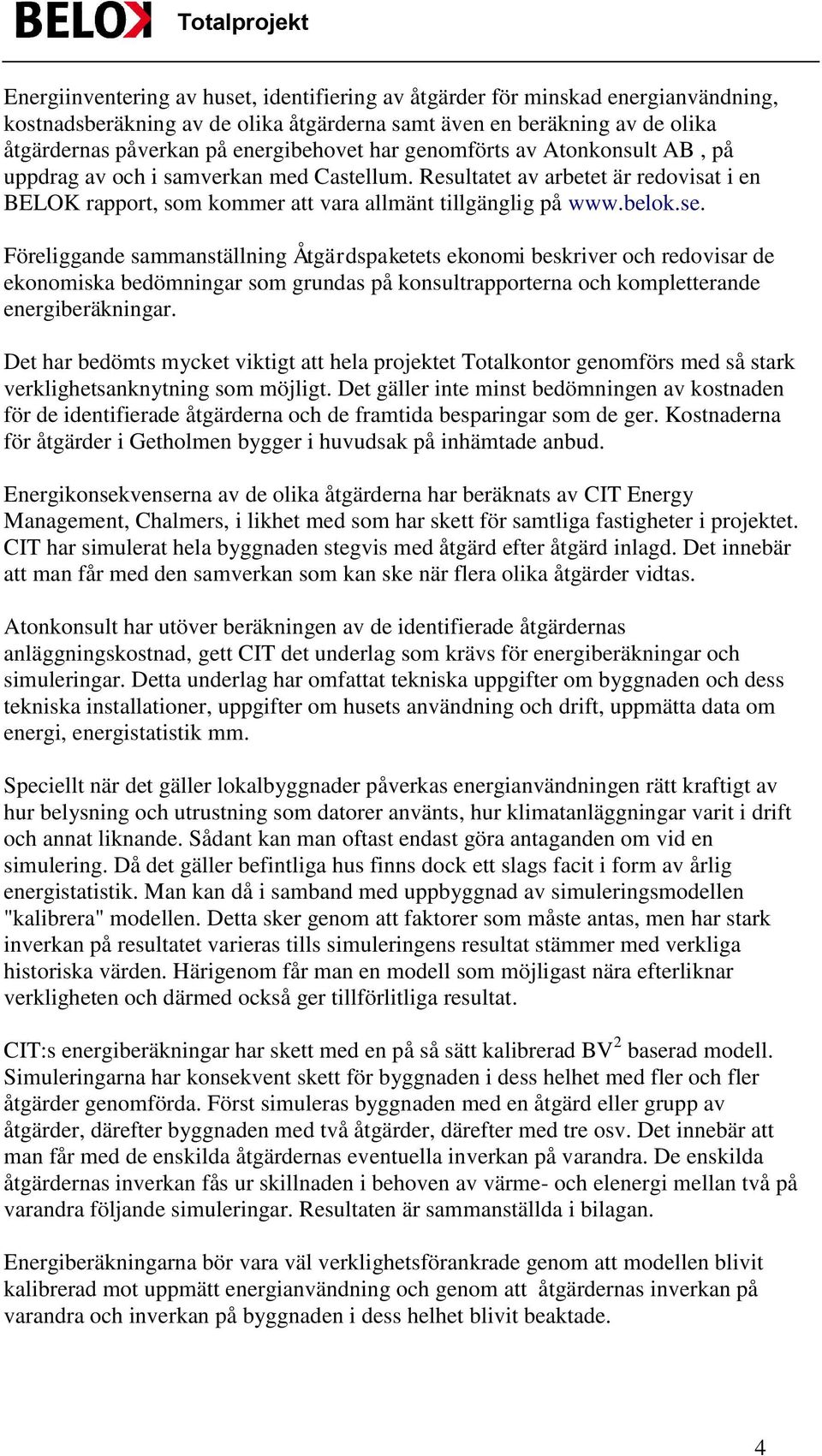 Föreliggande sammanställning Åtgärdspaketets ekonomi beskriver och redovisar de ekonomiska bedömningar som grundas på konsultrapporterna och kompletterande energiberäkningar.