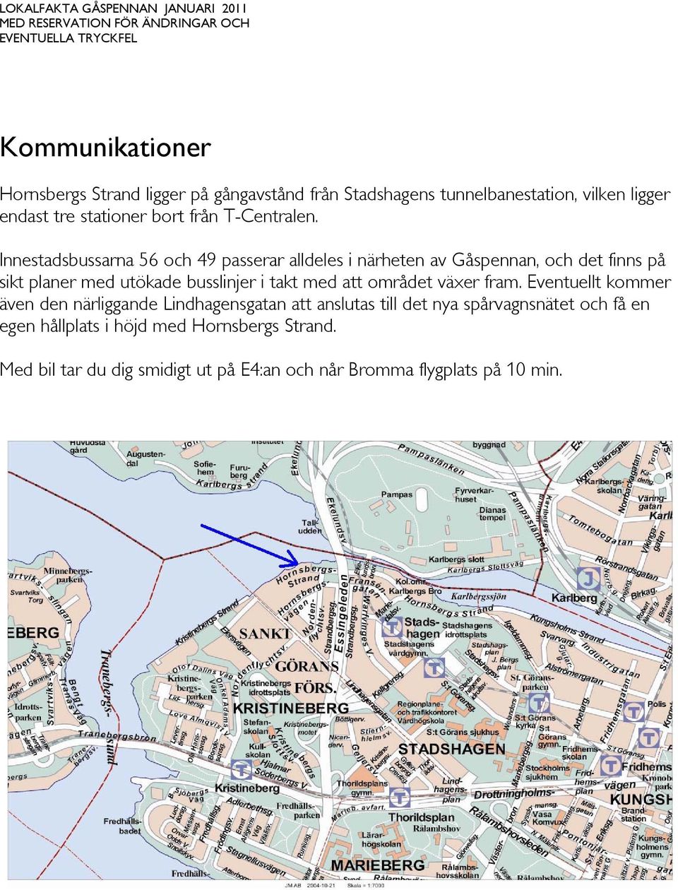 Innestadsbussarna 56 och 49 passerar alldeles i närheten av Gåspennan, och det finns på sikt planer med utökade busslinjer i takt med att området växer