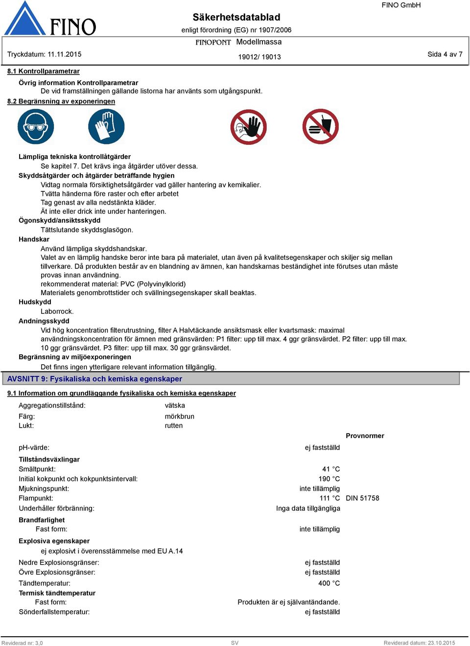 Tvätta händerna före raster och efter arbetet Tag genast av alla nedstänkta kläder. Ät inte eller drick inte under hanteringen. Ögonskydd/ansiktsskydd Tättslutande skyddsglasögon.