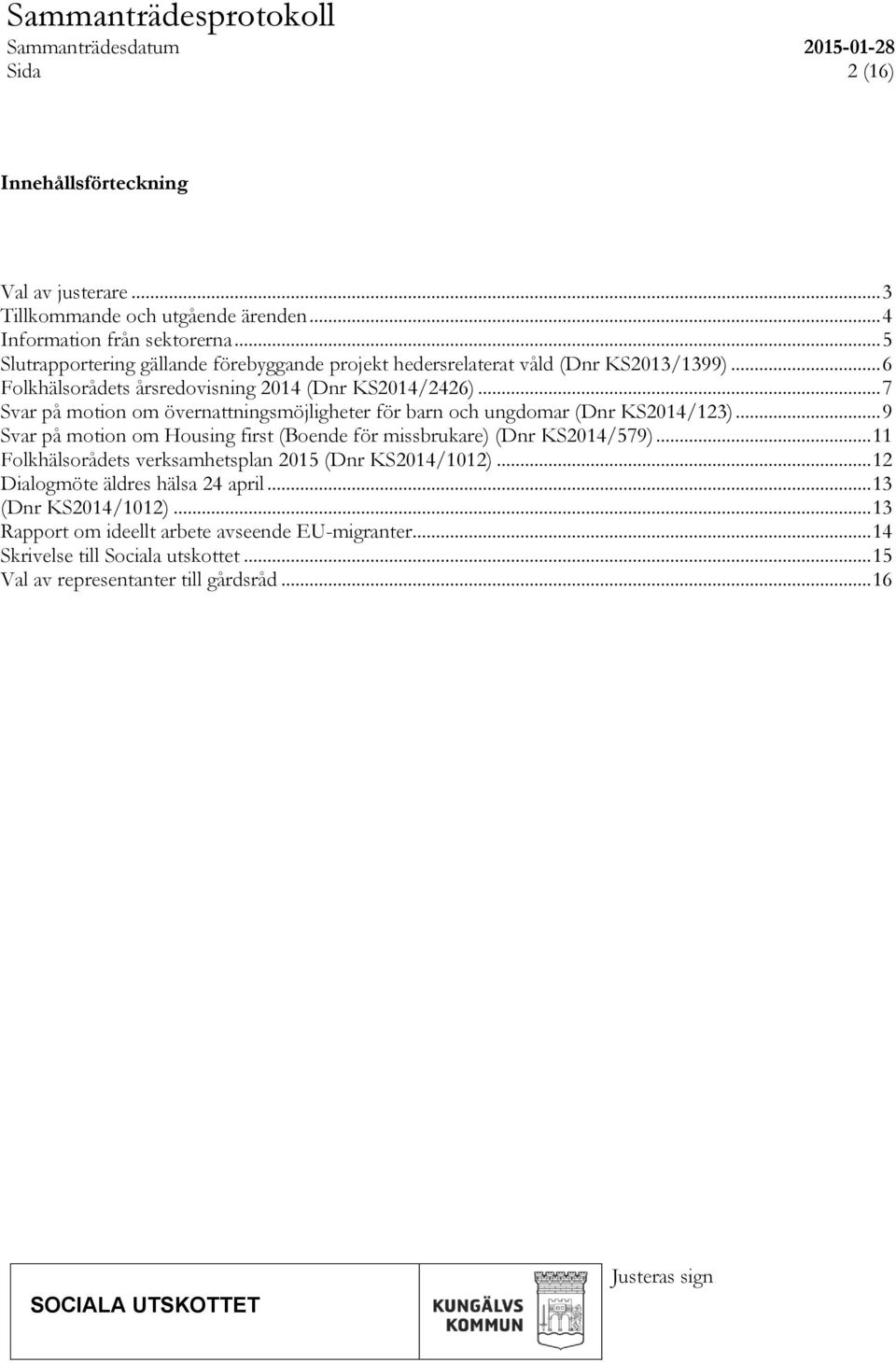 .. 7 Svar på motion om övernattningsmöjligheter för barn och ungdomar (Dnr KS2014/123)... 9 Svar på motion om Housing first (Boende för missbrukare) (Dnr KS2014/579).