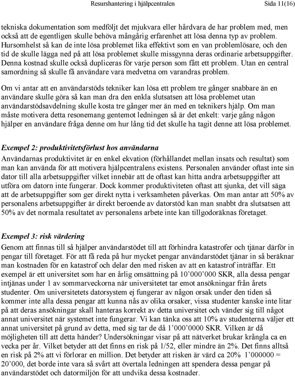 Hursomhelst så kan de inte lösa problemet lika effektivt som en van problemlösare, och den tid de skulle lägga ned på att lösa problemet skulle missgynna deras ordinarie arbetsuppgifter.