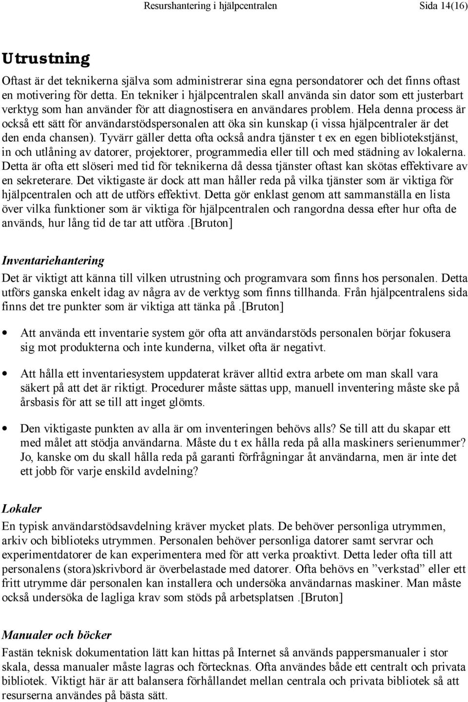 Hela denna process är också ett sätt för användarstödspersonalen att öka sin kunskap (i vissa hjälpcentraler är det den enda chansen).