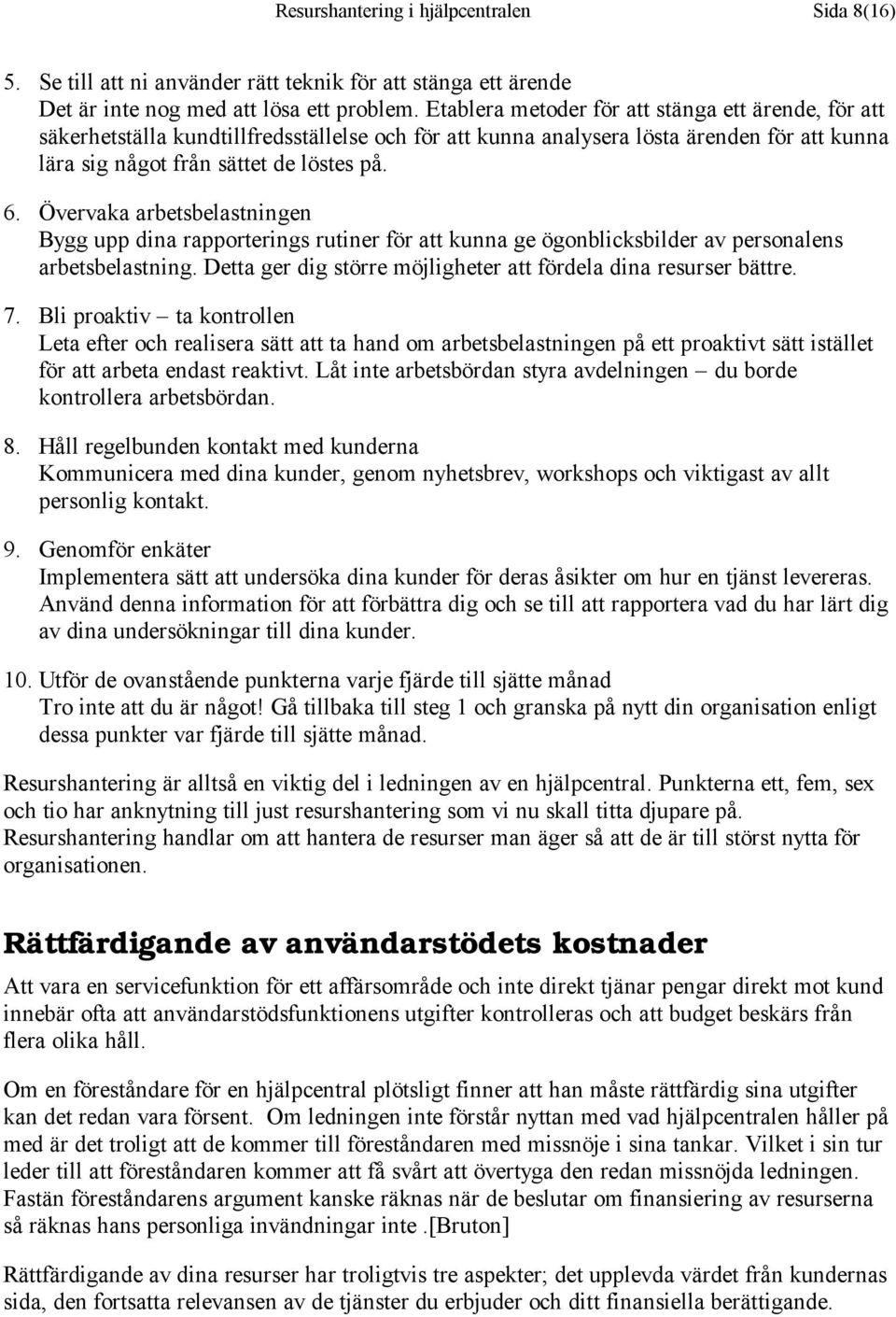 Övervaka arbetsbelastningen Bygg upp dina rapporterings rutiner för att kunna ge ögonblicksbilder av personalens arbetsbelastning. Detta ger dig större möjligheter att fördela dina resurser bättre. 7.