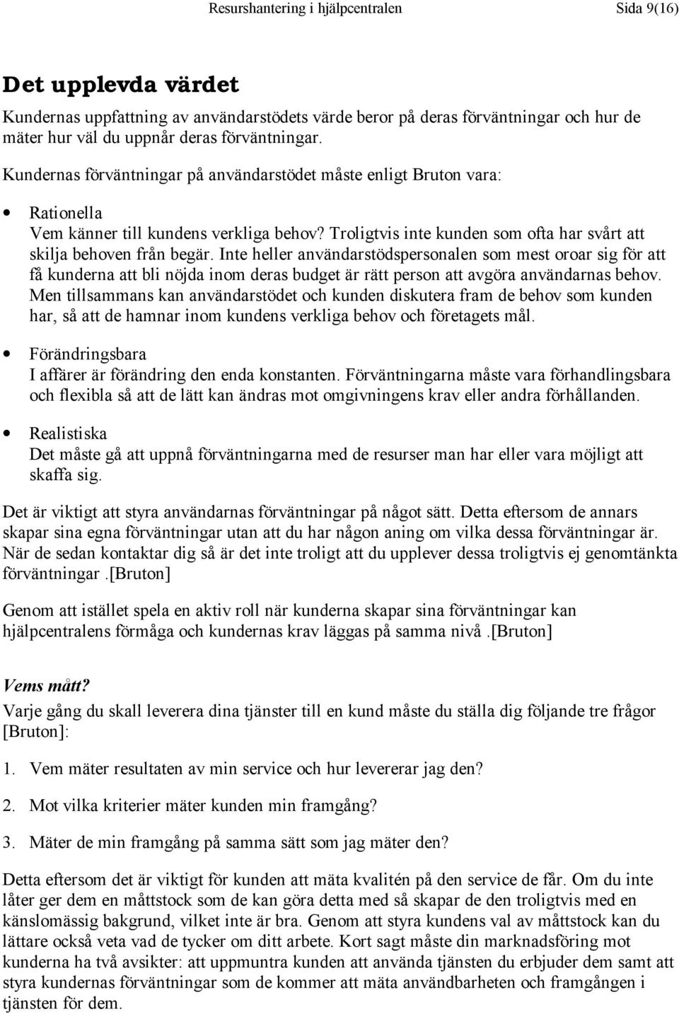 Inte heller användarstödspersonalen som mest oroar sig för att få kunderna att bli nöjda inom deras budget är rätt person att avgöra användarnas behov.