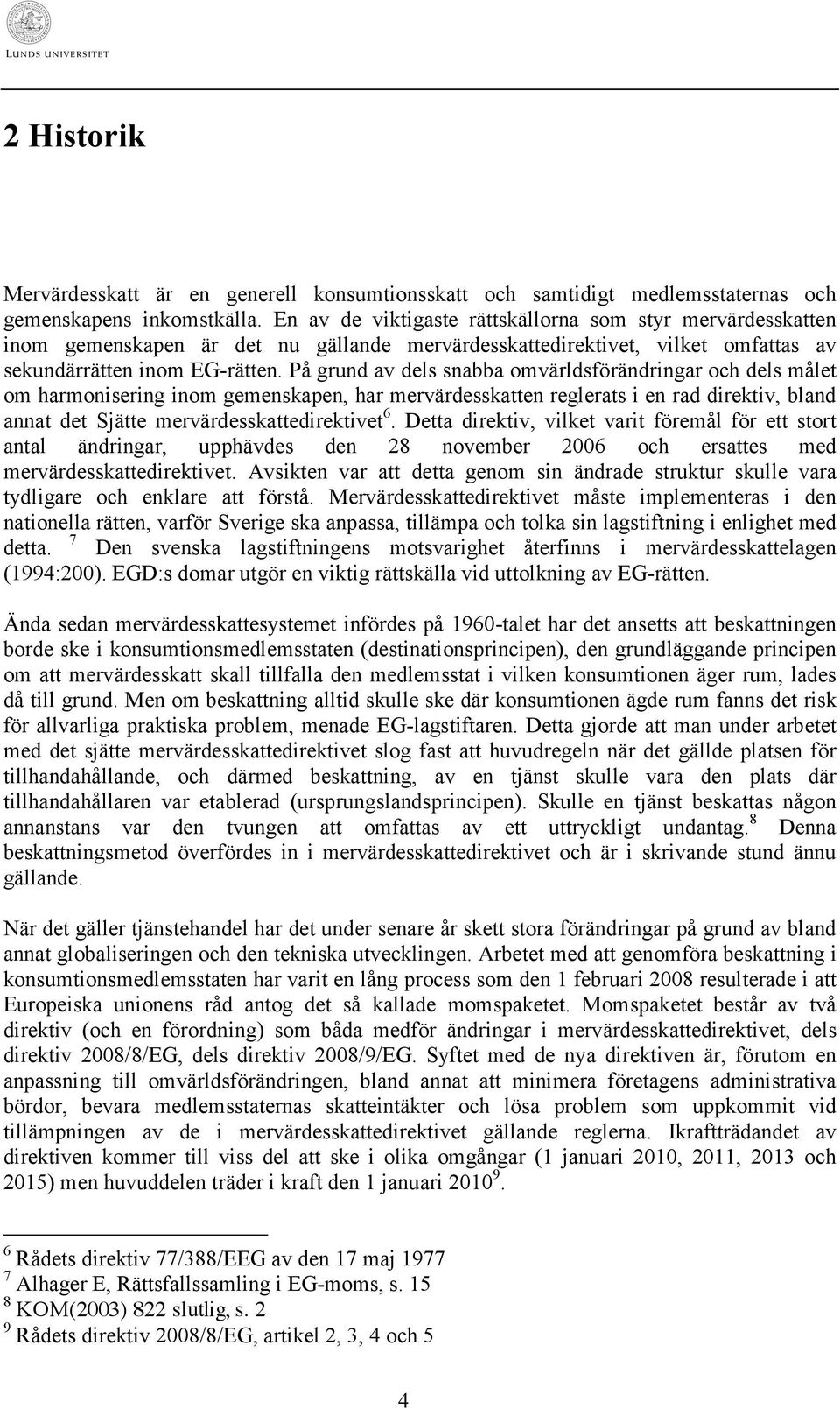 På grund av dels snabba omvärldsförändringar och dels målet om harmonisering inom gemenskapen, har mervärdesskatten reglerats i en rad direktiv, bland annat det Sjätte mervärdesskattedirektivet 6.