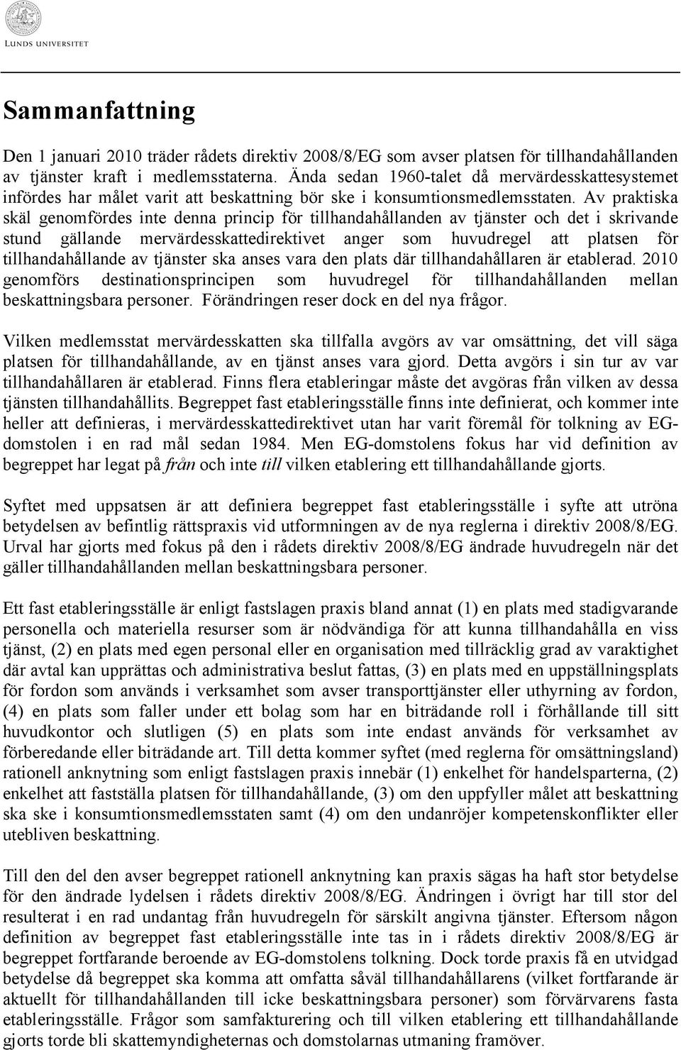 Av praktiska skäl genomfördes inte denna princip för tillhandahållanden av tjänster och det i skrivande stund gällande mervärdesskattedirektivet anger som huvudregel att platsen för tillhandahållande