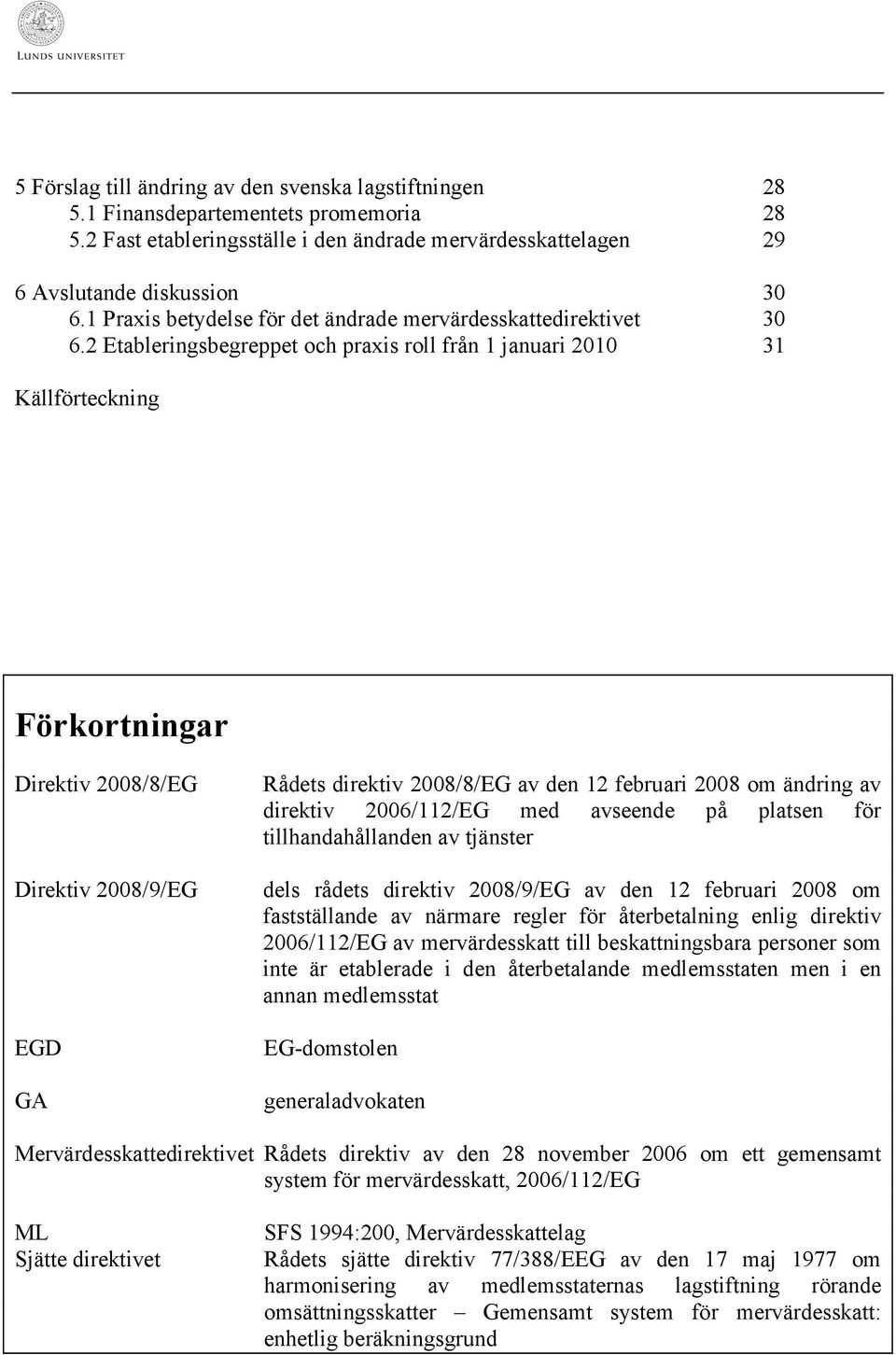 2 Etableringsbegreppet och praxis roll från 1 januari 2010 31 Källförteckning Förkortningar Direktiv 2008/8/EG Direktiv 2008/9/EG EGD GA Rådets direktiv 2008/8/EG av den 12 februari 2008 om ändring