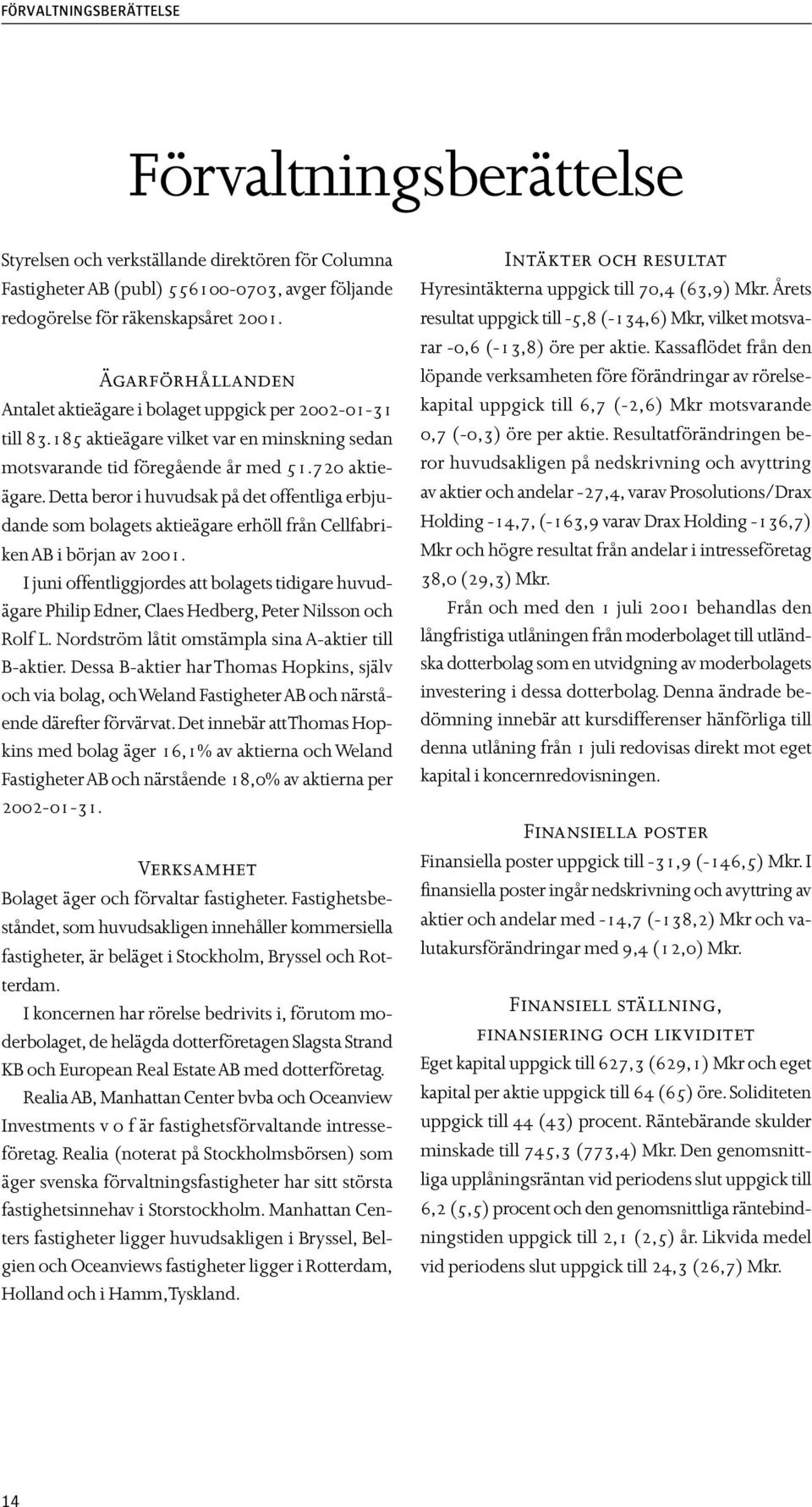 Detta beror i huvudsak på det offentliga erbjudande som bolagets aktieägare erhöll från Cellfabriken AB i början av 2001.