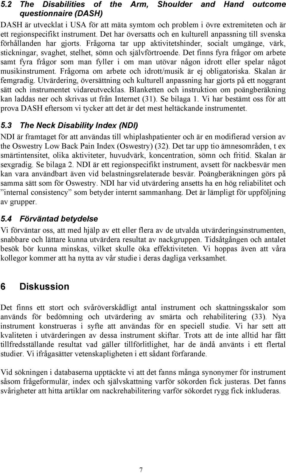 Det finns fyra frågor om arbete samt fyra frågor som man fyller i om man utövar någon idrott eller spelar något musikinstrument. Frågorna om arbete och idrott/musik är ej obligatoriska.