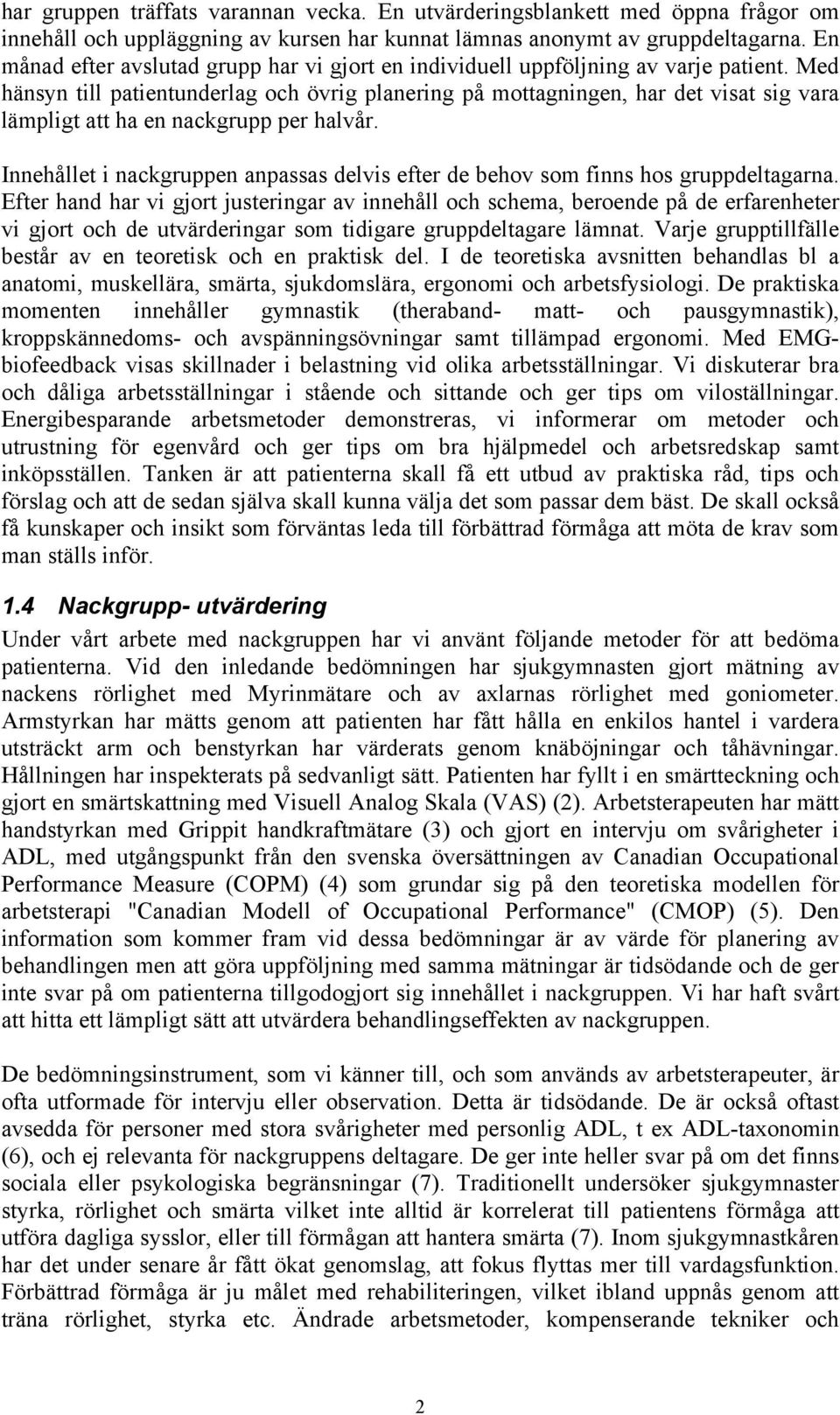 Med hänsyn till patientunderlag och övrig planering på mottagningen, har det visat sig vara lämpligt att ha en nackgrupp per halvår.