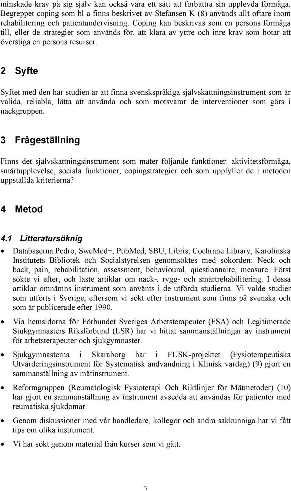 Coping kan beskrivas som en persons förmåga till, eller de strategier som används för, att klara av yttre och inre krav som hotar att överstiga en persons resurser.