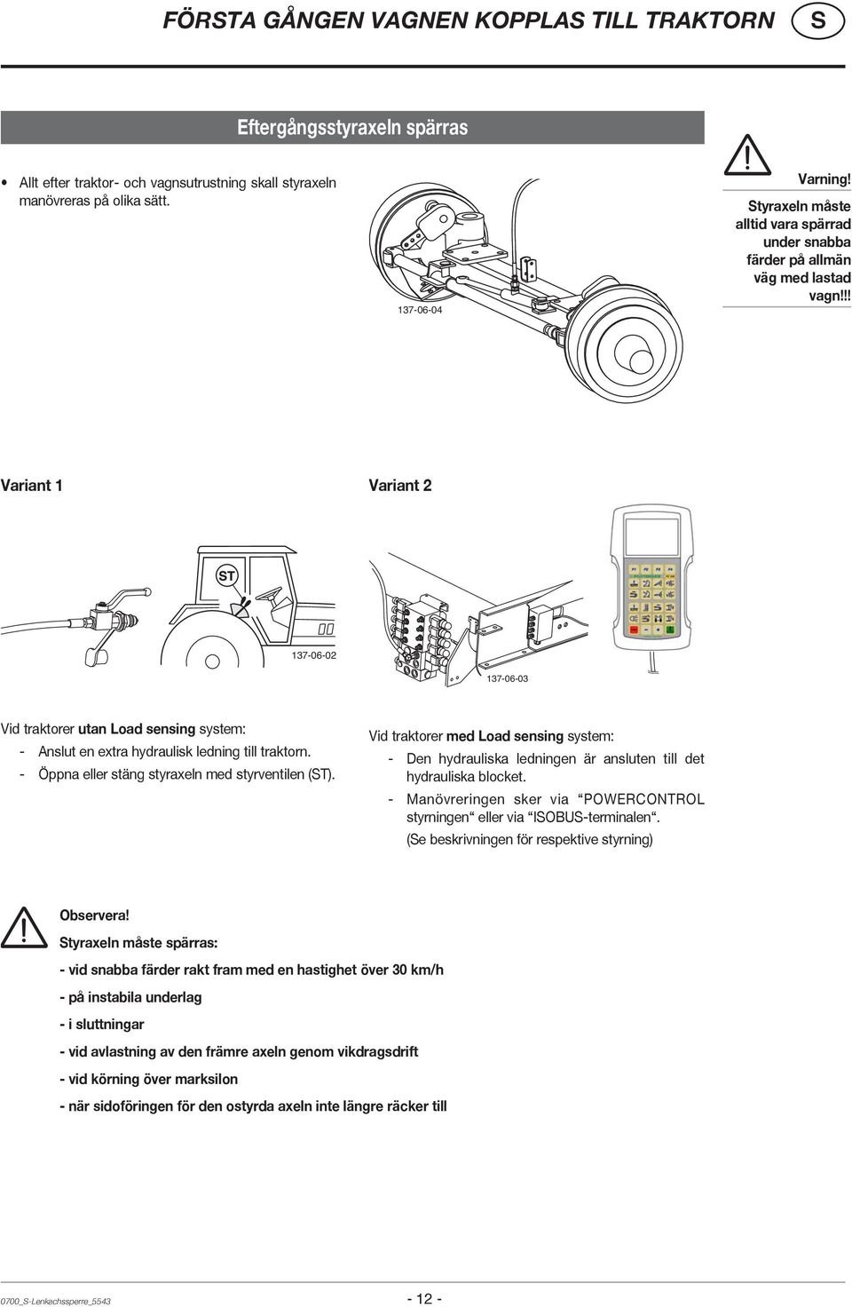 !! Variant 1 Variant 2 137-06-02 137-06-03 Vid traktorer utan Load sensing system: - Anslut en extra hydraulisk ledning till traktorn. - Öppna eller stäng styraxeln med styrventilen (T).
