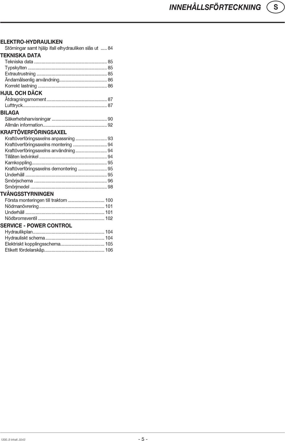 .. 93 Kraftöverföringsaxelns montering... 94 Kraftöverföringsaxelns användning... 94 Tillåten ledvinkel... 94 Kamkoppling... 95 Kraftöverföringsaxelns demontering... 95 Underhåll... 95 mörjschema.