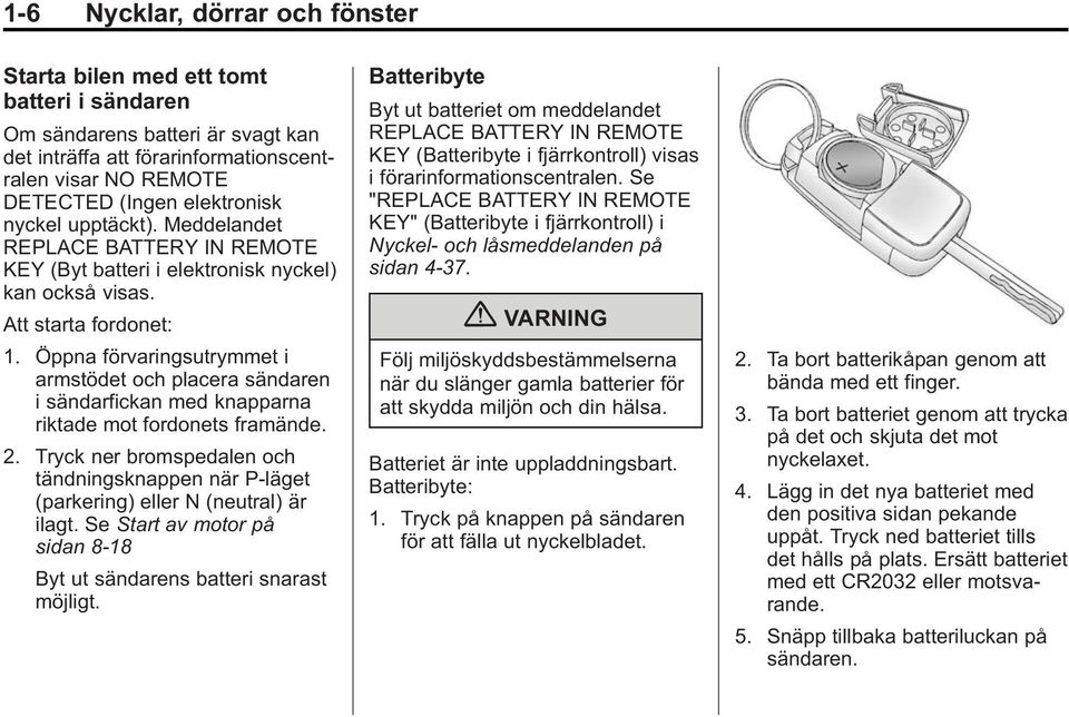 Öppna förvaringsutrymmet i armstödet och placera sändaren i sändarfickan med knapparna riktade mot fordonets framände. 2.