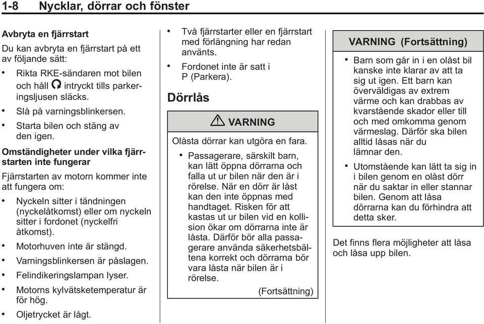 Nyckeln sitter i tändningen (nyckelåtkomst) eller om nyckeln sitter i fordonet (nyckelfri åtkomst).. Motorhuven inte är stängd.. Varningsblinkersen är påslagen.. Felindikeringslampan lyser.