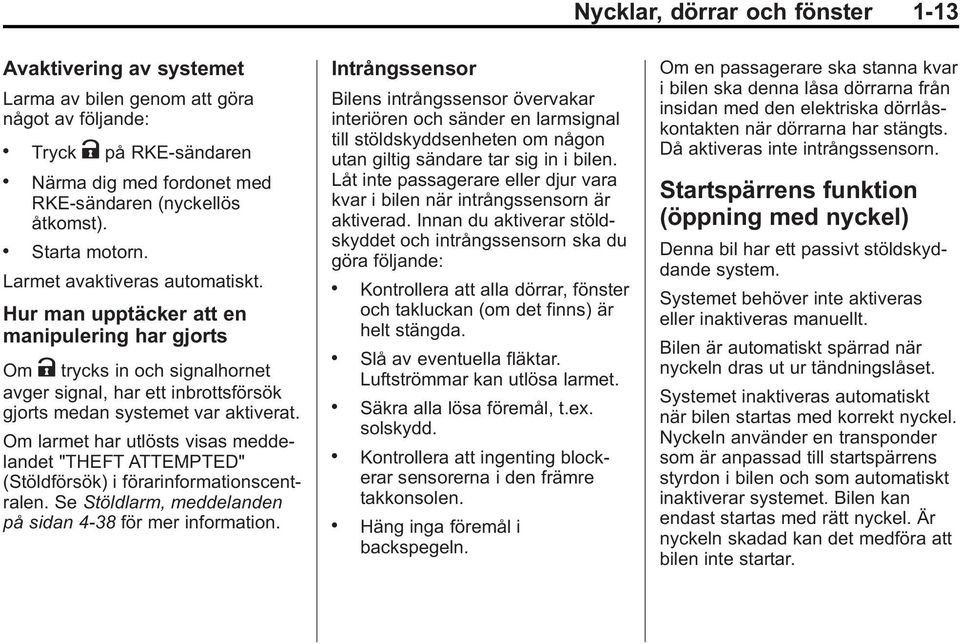 Hur man upptäcker att en manipulering har gjorts Om K trycks in och signalhornet avger signal, har ett inbrottsförsök gjorts medan systemet var aktiverat.