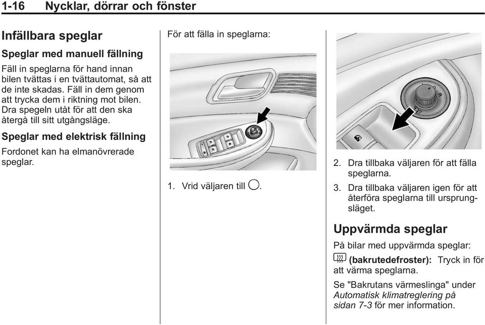 Speglar med elektrisk fällning Fordonet kan ha elmanövrerade speglar. För att fälla in speglarna: 1. Vrid väljaren till 9. 2. Dra tillbaka väljaren för att fälla speglarna. 3.