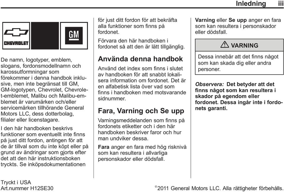 I den här handboken beskrivs funktioner som eventuellt inte finns på just ditt fordon, antingen för att de är tillval som du inte köpt eller på grund av ändringar som gjorts efter det att den här