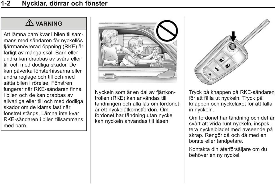 Fönstren fungerar när RKE-sändaren finns i bilen och de kan drabbas av allvarliga eller till och med dödliga skador om de kläms fast när fönstret stängs.