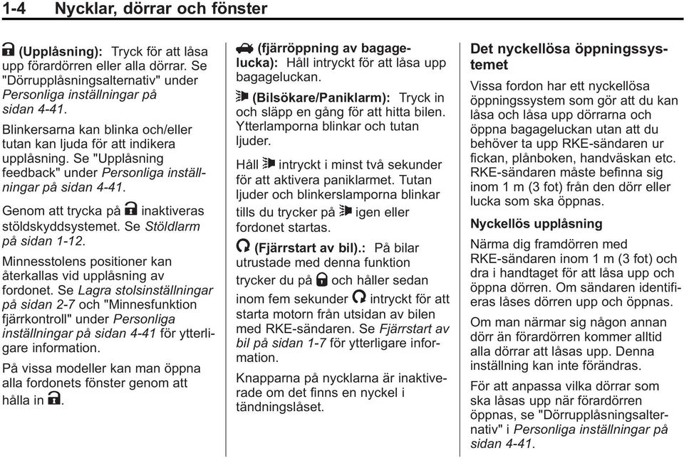 Genom att trycka på K inaktiveras stöldskyddsystemet. Se Stöldlarm på sidan 1 12. Minnesstolens positioner kan återkallas vid upplåsning av fordonet.