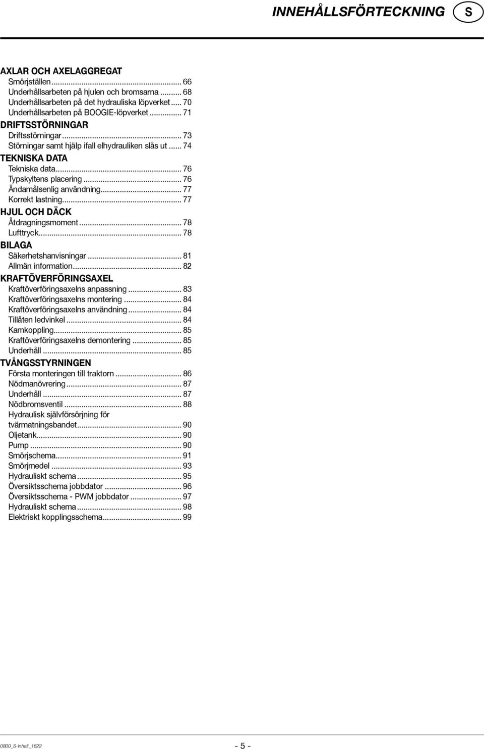 .. 77 Korrekt lastning... 77 HJUL OCH DÄCK Åtdragningsmoment... 78 Lufttryck... 78 BILAGA äkerhetshanvisningar... 81 Allmän information... 82 Kraftöverföringsaxel Kraftöverföringsaxelns anpassning.